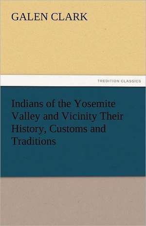 Indians of the Yosemite Valley and Vicinity Their History, Customs and Traditions de Galen Clark