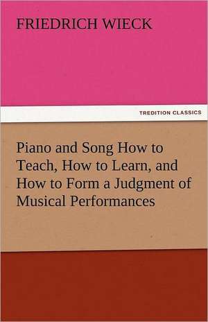 Piano and Song How to Teach, How to Learn, and How to Form a Judgment of Musical Performances de Friedrich Wieck