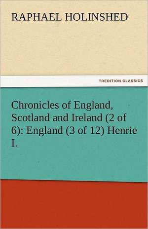 Chronicles of England, Scotland and Ireland (2 of 6): England (3 of 12) Henrie I. de Raphael Holinshed