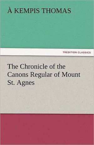 The Chronicle of the Canons Regular of Mount St. Agnes de à Kempis Thomas