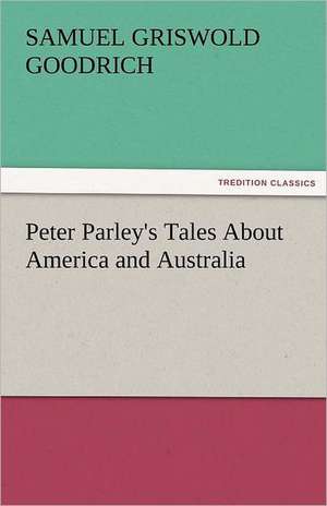 Peter Parley's Tales about America and Australia: An Aid to Faith de Samuel G. (Samuel Griswold) Goodrich