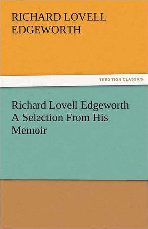 Richard Lovell Edgeworth a Selection from His Memoir: With Pen and Pencil Its People and Literature, Its Life and Business de Richard Lovell Edgeworth