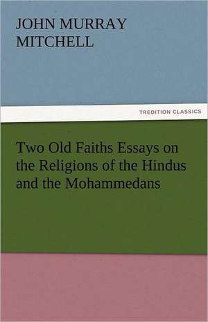 Two Old Faiths Essays on the Religions of the Hindus and the Mohammedans de J. Murray (John Murray) Mitchell