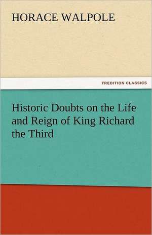 Historic Doubts on the Life and Reign of King Richard the Third de Horace Walpole