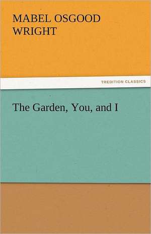 The Garden, You, and I de Mabel Osgood Wright