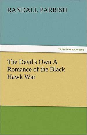 The Devil's Own a Romance of the Black Hawk War: New-England Sunday Gleanings Chiefly from Old Newspapers of Boston and Salem, Massachusetts de Randall Parrish