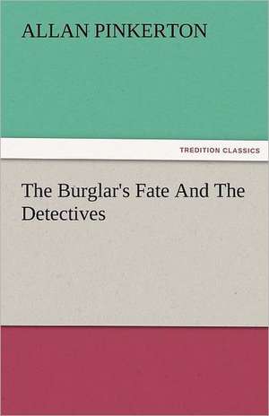 The Burglar's Fate and the Detectives: New-England Sunday Gleanings Chiefly from Old Newspapers of Boston and Salem, Massachusetts de Allan Pinkerton