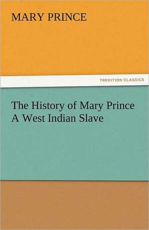 The History of Mary Prince a West Indian Slave: New-England Sunday Gleanings Chiefly from Old Newspapers of Boston and Salem, Massachusetts de Mary Prince