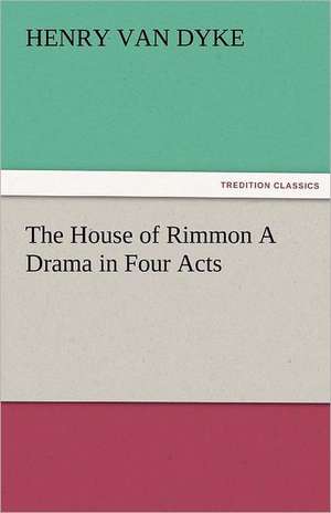 The House of Rimmon a Drama in Four Acts: New-England Sunday Gleanings Chiefly from Old Newspapers of Boston and Salem, Massachusetts de Henry Van Dyke