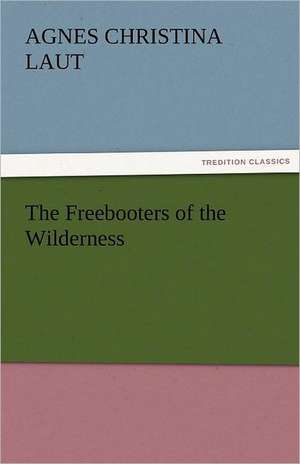 The Freebooters of the Wilderness de Agnes C. (Agnes Christina) Laut