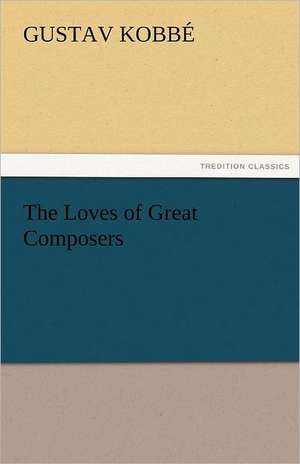 The Loves of Great Composers de Gustav Kobbé