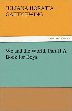 We and the World, Part II a Book for Boys: Curiosities of the Old Lottery Gleanings Chiefly from Old Newspapers of Boston and Salem, Massachusetts de Juliana Horatia Gatty Ewing