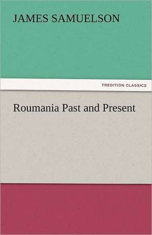 Roumania Past and Present de James Samuelson