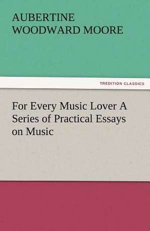 For Every Music Lover a Series of Practical Essays on Music: Radisson, La Verendrye, Lewis and C de Aubertine Woodward Moore