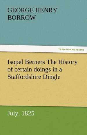 Isopel Berners the History of Certain Doings in a Staffordshire Dingle, July, 1825: Radisson, La Verendrye, Lewis and C de George Henry Borrow