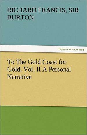 To the Gold Coast for Gold, Vol. II a Personal Narrative: Radisson, La Verendrye, Lewis and C de Sir Richard Francis Burton