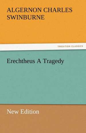 Erechtheus a Tragedy (New Edition): Radisson, La Verendrye, Lewis and C de Algernon Charles Swinburne