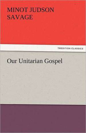 Our Unitarian Gospel de Minot J. (Minot Judson) Savage