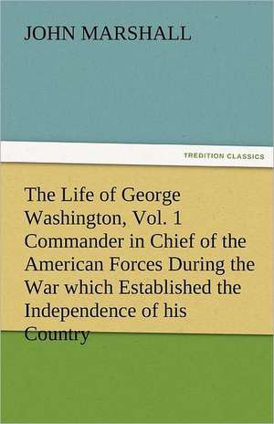 The Life of George Washington, Vol. 1 Commander in Chief of the American Forces During the War Which Established the Independence of His Country and F: Earthquakes in the Marianas Islands 1599-1909 de John Marshall