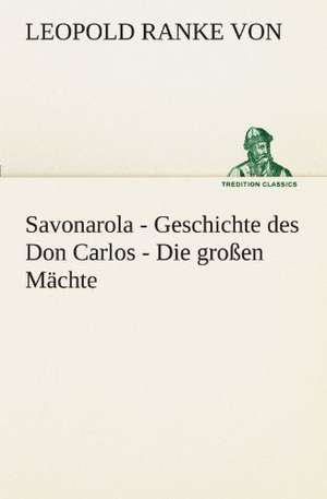 Savonarola - Geschichte Des Don Carlos - Die Grossen Machte: Wir Framleute de Leopold Ranke von