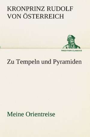 Zu Tempeln Und Pyramiden: Wir Framleute de Kronprinz Rudolf von Österreich