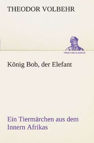 König Bob, der Elefant de Theodor Volbehr