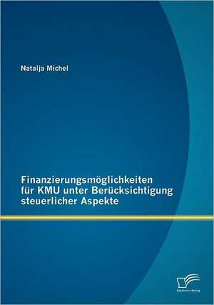 Finanzierungsm Glichkeiten Fur Kmu Unter Ber Cksichtigung Steuerlicher Aspekte: Welche Handlungsempfehlungen Konnen Einer Inhabergefuhrten Werbeagentur Gegeben Werden? de Natalja Michel