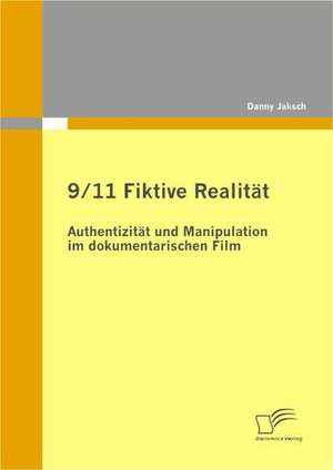 9/11 Fiktive Realitat: Authentizitat Und Manipulation Im Dokumentarischen Film de Danny Jaksch