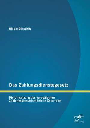 Das Zahlungsdienstegesetz: Die Umsetzung Der Europaischen Zahlungsdienstrichtlinie in Osterreich de Nicole Blaschitz