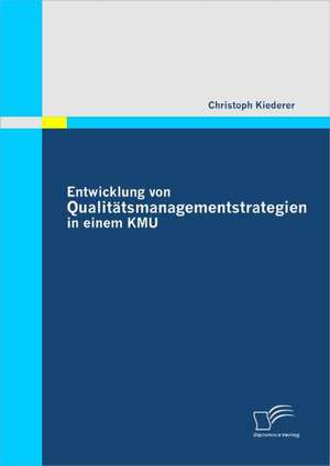 Entwicklung Von Qualitatsmanagementstrategien in Einem Kmu: Analyse Und Ableitung Potentieller Markteintrittsstrategien de Christoph Kiederer