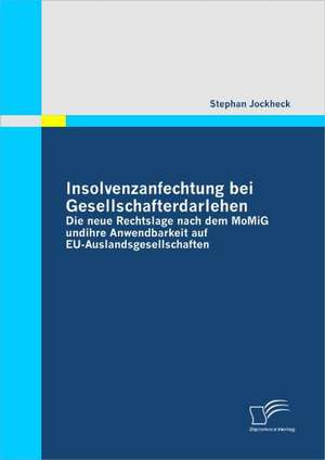 Insolvenzanfechtung Bei Gesellschafterdarlehen - Die Neue Rechtslage Nach Dem Momig Und Ihre Anwendbarkeit Auf Eu-Auslandsgesellschaften: Eine Kritische Analyse Und Optimierungsansatze de Stephan Jockheck