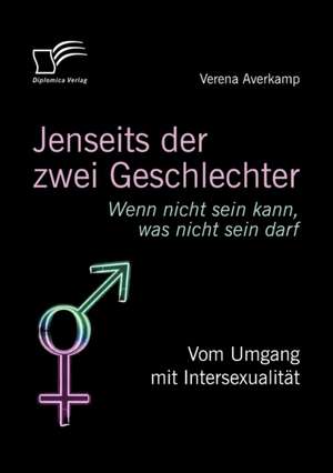 Jenseits Der Zwei Geschlechter: Wenn Nicht Sein Kann, Was Nicht Sein Darf. Vom Umgang Mit Intersexualit T de Verena Averkamp