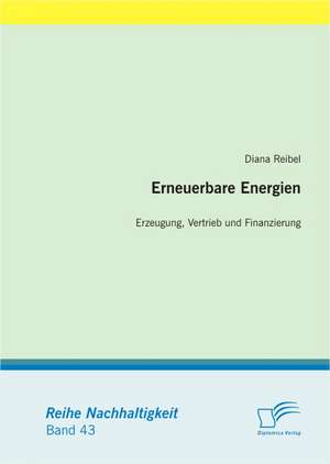 Erneuerbare Energien: Erzeugung, Vertrieb Und Finanzierung de Diana Reibel