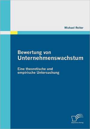 Bewertung Von Unternehmenswachstum. Eine Theoretische Und Empirische Untersuchung: Die Automobilindustrie - Vorbild Fur Andere Branchen? de Michael Reiter