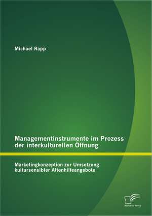 Managementinstrumente Im Prozess Der Interkulturellen Offnung: Marketingkonzeption Zur Umsetzung Kultursensibler Altenhilfeangebote de Michael Rapp