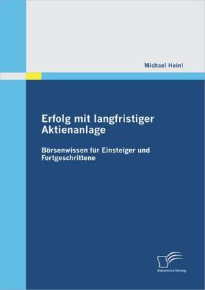 Erfolg Mit Langfristiger Aktienanlage: B Rsenwissen Fur Einsteiger Und Fortgeschrittene de Michael Heinl