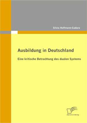 Ausbildung in Deutschland: Eine Kritische Betrachtung Des Dualen Systems de Silvia Hoffmann-Cadura