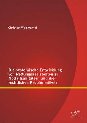 Die Systemische Entwicklung Von Rettungsassistenten Zu Notfallsanitatern Und Die Rechtlichen Problematiken: Wie Unbewusste Wahrnehmung Unser Handeln Und Unsere Entscheidungen Beeinflusst de Christian Weismantel