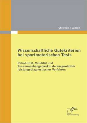 Wissenschaftliche G Tekriterien Bei Sportmotorischen Tests: Reliabilit T, Validit T Und Zusammenhangsmerkmale Ausgew Hlter Leistungsdiagnostischer Ver de Christian T. Jansen