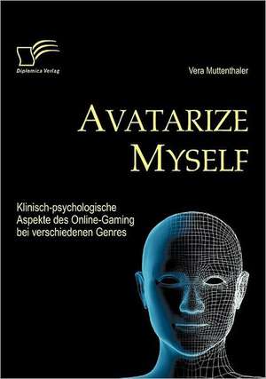 Avatarize Myself: Klinisch-Psychologische Aspekte Des Online-Gaming Bei Verschiedenen Genres de Vera Muttenthaler