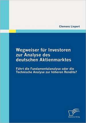 Wegweiser Fur Investoren Zur Analyse Des Deutschen Aktienmarktes: F Hrt Die Fundamentalanalyse Oder Die Technische Analyse Zur H Heren Rendite? de Clemens Liepert