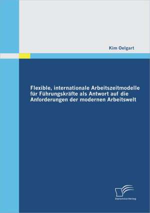 Flexible, Internationale Arbeitszeitmodelle Fur F Hrungskr Fte ALS Antwort Auf Die Anforderungen Der Modernen Arbeitswelt: Welche Beeinflussbaren Faktoren Wirken Auf Die Bindung Der Mitarbeiter? de Kim Oelgart