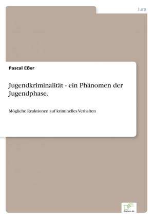 Jugendkriminalität - ein Phänomen der Jugendphase. de Pascal Eßer