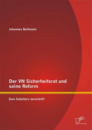 Der Vn Sicherheitsrat Und Seine Reform - Zum Scheitern Verurteilt?: Eine Empirische Studie de Johannes Bullmann