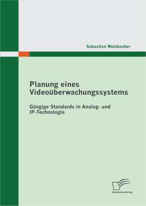 Planung Eines Video Berwachungssystems: G Ngige Standards in Analog- Und IP-Technologie de Sebastian Welzbacher