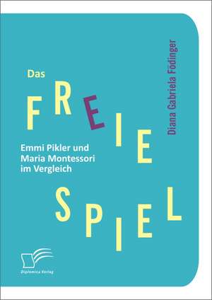 Das Freie Spiel: Emmi Pikler Und Maria Montessori Im Vergleich de Diana Gabriela Födinger