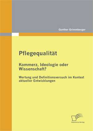 Pflegequalit T: Kommerz, Ideologie Oder Wissenschaft? Wertung Und Definitionsversuch Im Kontext Aktueller Entwicklungen de Gunther Grimmberger