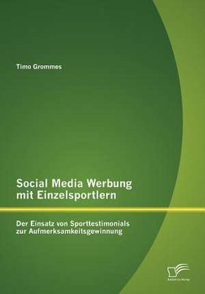 Social Media Werbung Mit Einzelsportlern: Der Einsatz Von Sporttestimonials Zur Aufmerksamkeitsgewinnung de Timo Grommes