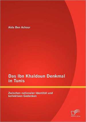 Das Ibn Khaldoun Denkmal in Tunis: Zwischen Nationaler Identit T Und Kollektiven Gedenken de Aida Ben Achour