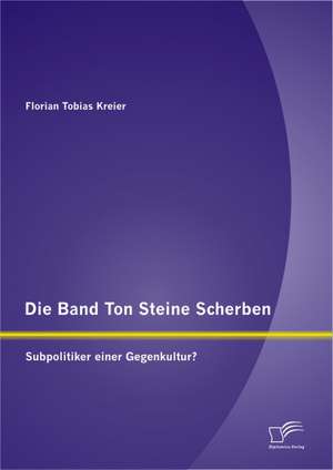 Die Band Ton Steine Scherben: Subpolitiker Einer Gegenkultur? de Florian Tobias Kreier